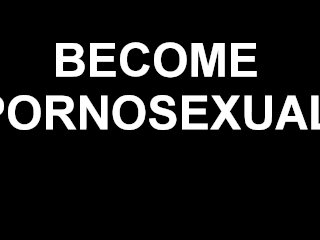 Become Pornosexual (Male voice)