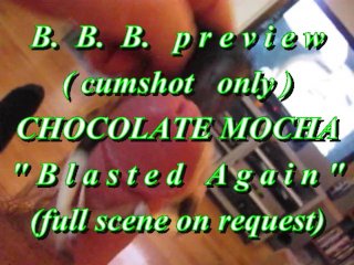 B.B.B. preview: Chocolate Mocha "Blasted Again"(cumshot only)AVInoSloMo