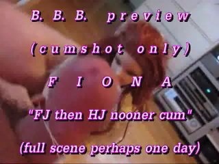 B.B.B. preview: Fiona "Nooner FJ & HJ"(cumshot only)WMV withSloMo