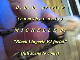 BBB preview: Michelle B. "Black Lingerie FJ facial"(cum only)AVI noSloMo