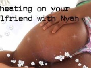 Cheating on your girlfriend with Nyah