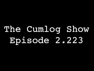 The Cumlog Show episode 2.223