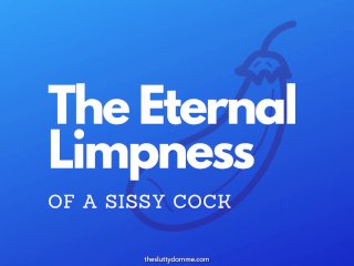 The Eternal Limpness of a Sissy Cock