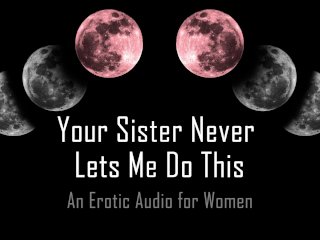 Your Sister Never Lets Me Do This [Erotic Audio for Women]
