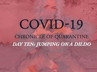 COVID-19: Chronicle of quarantine  day 10 - jumping on the dildo
