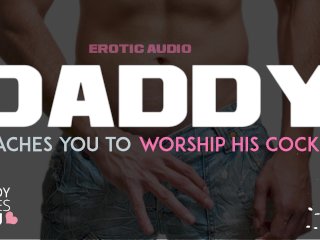 DADDY ROLEPLAY: Daddy teaches you to worship his cock