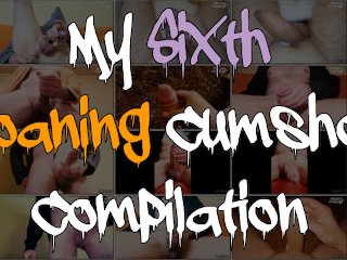 My Sixth Moaning Cumshot Compilation