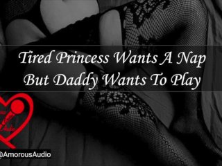 Tired Princess Wants A Nap But Daddy Wants To Play [Audio] [F4M]