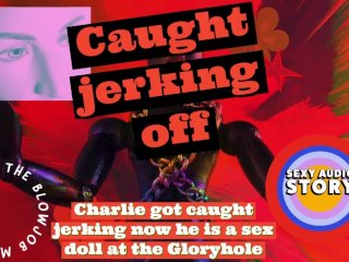 Charlie got caught jerking now he is a sex doll at the Gloryhole