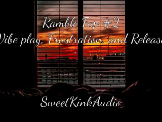 Ramble Fap #2 - Vibe, Frustration, and Release - SweetKinkAudio