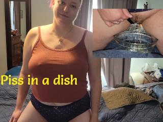 Piss in a dish!