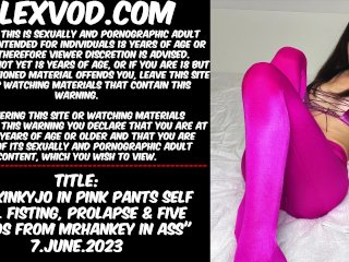 Hotkinkyjo in pink pants self anal fisting, prolapse & FIVE DILDOS from mrhankey in ass