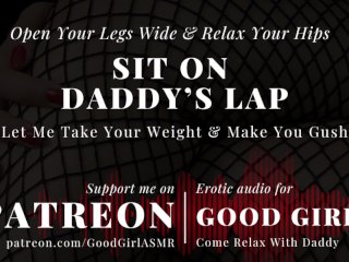 [GoodGirlASMR] Sit On Daddy’s Lap, Let Me Take Your Weight And Make You Gush