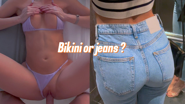 Which Would You Prefer-Fucking Me In Jeans Or A Tiny Bikini