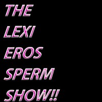 The Lexi Eros Sperm Show Profile Picture