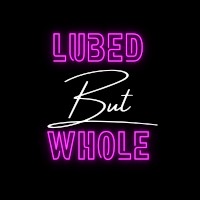 Lubed But Whole