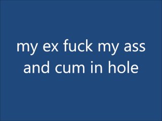 my ex fuck my ass and cum in hole