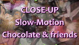 CLOSEUP&SLOMO: Chocolate & FRIENDS