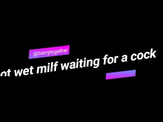 Hot wet milf waiting for a cock