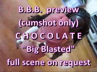 BBB Preview: Chocolate "big Blasted" (cumshot Only)