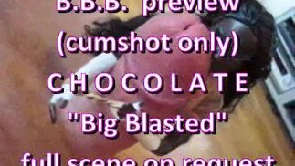 BBB preview: Chocolate "Big Blasted" (cumshot only)