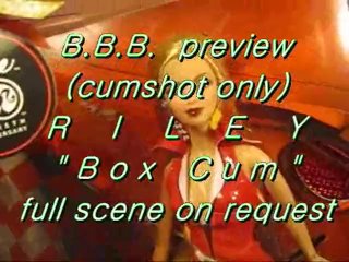 BBB Preview: Riley "box Cum" (cumshot Only)