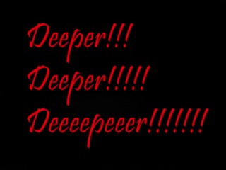 Deeeper!!! Deeper!!!!! Deeeepeeer!!!!!! 