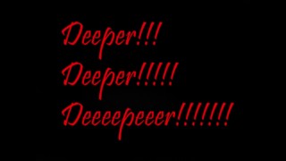 Deeeper!!! Deeper!!!!! Deeeepeeer!!!!!! 