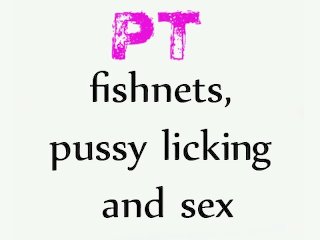 PT Fishnets, Pussy Licking and Sex
