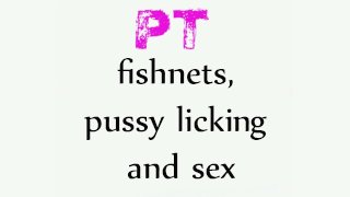 PT fishnets, pussy licking and sex