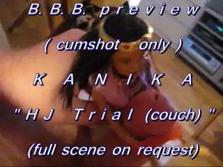 B.B.B. Preview: KANIKA "HJ Couch Trial" (cumshot only with SloMo)