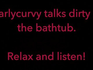 bathtub talk, just listen, pussy play talk, carlycurvy