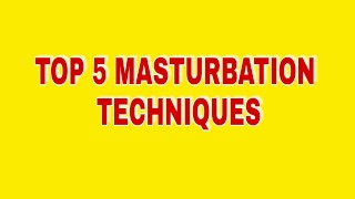 TOP 5 DES TECHNIQUES DE MASTURBATION