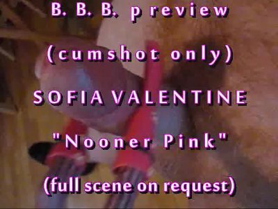 B.B.B.preview Sofia Valentine "Nooner Pink" cumshot only with Slo-Motion