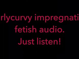 Carlycurvy Impregnation Fetish Audio Video. Just_Listen!
