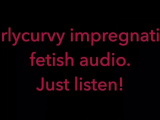 Carlycurvy Impregnation Fetish Audio Video. just Listen!