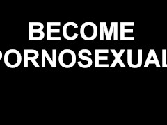 Become Pornosexual (Male voice)
