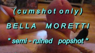 B.B.B.preview Bella Moretti "Semi-Ruined Popshot"(cumshot only) AVI no SloM
