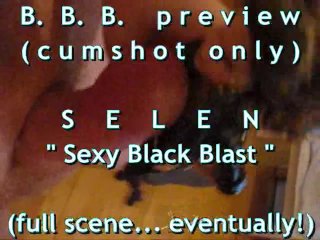 B.B.B. preview: SELEN "Sexy Black Blast"(cumshot only)WMVwithSloMo