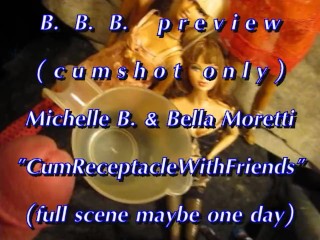 BBB Preview: Michelle B. & Bella Moretti "cum Receptacle"(cumshot only)AVI