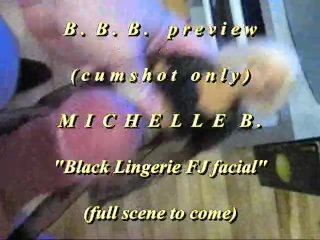 BBB Preview: Michelle B. "black Lingerie FJ Facial"(cum only)WMV with SloMo