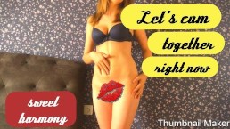 Let's cum together, right now... ooooh yeah... it's sweet harmony