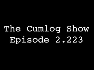 The Cumlog Show Episode 2.223