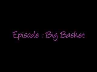 Sissy Episode : Big Basket Complete