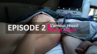 Episode 2: L'amour réussi. Réveil coquin, je la réveille avec ma bite