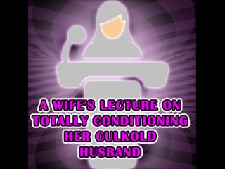 A Wife's lecture on totally conditioning her culkold husband
