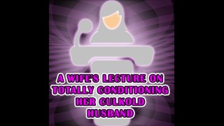 A Wife's lecture on totally conditioning her culkold husband