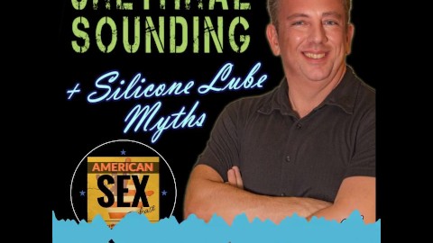 Urethral Sounding & Silicone Lube Myths American Sex Podcast