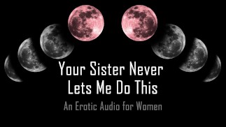 Tu hermana nunca me deja hacer esto [Audio erótico para mujeres]