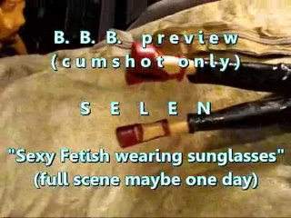 B.B.B. Preview: Selen "fetish Outfit & Sunglasses"(cum Only) WMV with SloMo